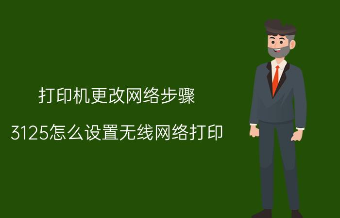 打印机更改网络步骤 3125怎么设置无线网络打印？